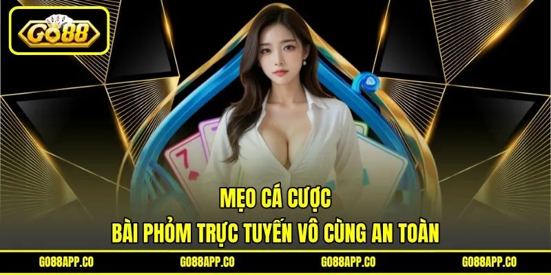 Mẹo cá cược bài phỏm trực tuyến vô cùng an toàn